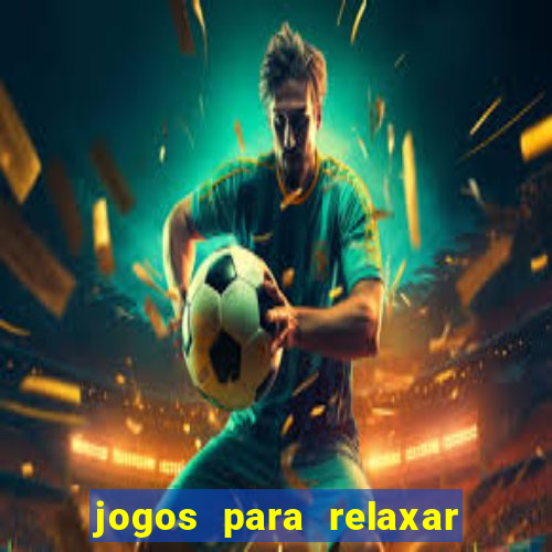 jogos para relaxar a mente